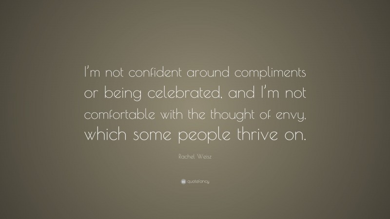 Rachel Weisz Quote: “I’m not confident around compliments or being celebrated, and I’m not comfortable with the thought of envy, which some people thrive on.”