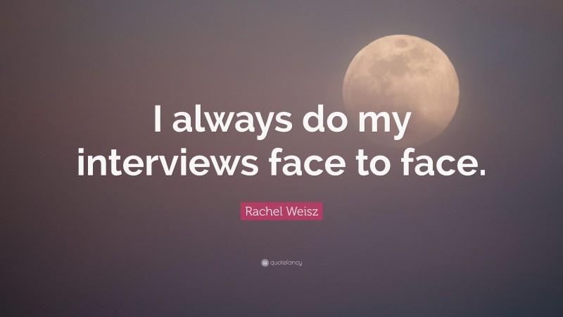 Rachel Weisz Quote: “I always do my interviews face to face.”