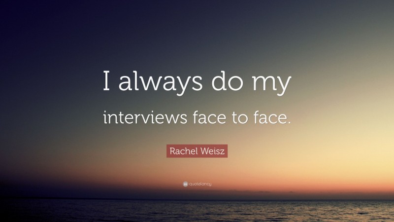 Rachel Weisz Quote: “I always do my interviews face to face.”