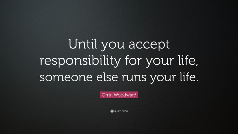 Orrin Woodward Quote: “Until you accept responsibility for your life, someone else runs your life.”