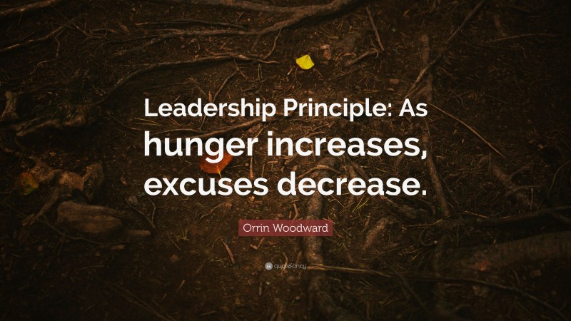 Orrin Woodward Quote: “Leadership Principle: As hunger increases, excuses decrease.”