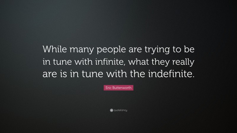 Eric Butterworth Quote: “While many people are trying to be in tune with infinite, what they really are is in tune with the indefinite.”