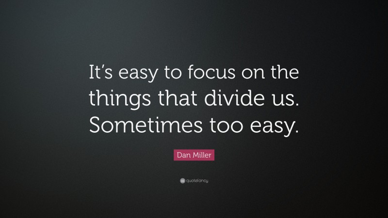 Dan Miller Quote: “It’s easy to focus on the things that divide us. Sometimes too easy.”
