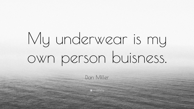 Dan Miller Quote: “My underwear is my own person buisness.”