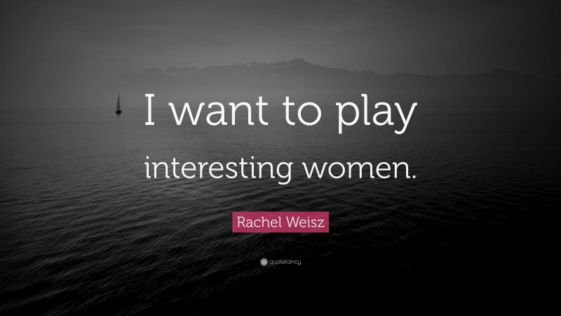Rachel Weisz Quote: “I want to play interesting women.”