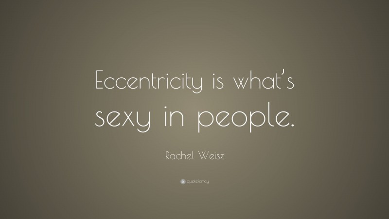Rachel Weisz Quote: “Eccentricity is what’s sexy in people.”