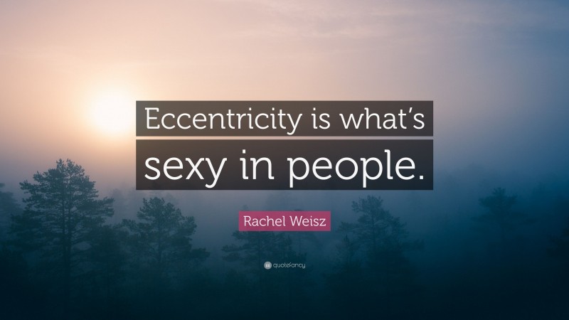 Rachel Weisz Quote: “Eccentricity is what’s sexy in people.”