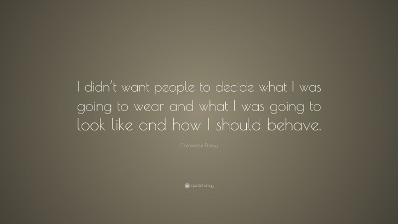 Clemence Poesy Quote: “I didn’t want people to decide what I was going to wear and what I was going to look like and how I should behave.”