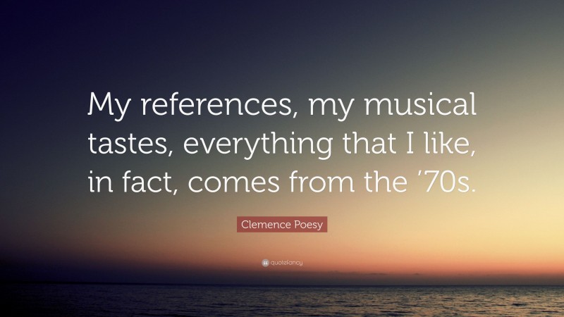 Clemence Poesy Quote: “My references, my musical tastes, everything that I like, in fact, comes from the ’70s.”