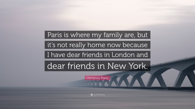 Clemence Poesy Quote: “Paris is where my family are, but it’s not really home now because I have dear friends in London and dear friends in New York.”