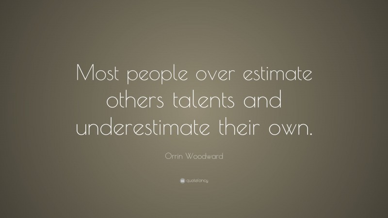 Orrin Woodward Quote: “Most people over estimate others talents and underestimate their own.”