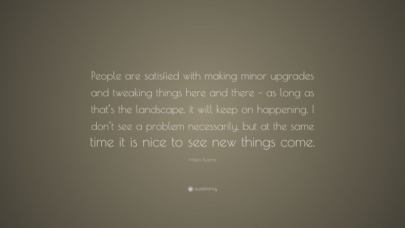 Hideo Kojima Quote: “People are satisfied with making minor upgrades and tweaking things here and there – as long as that’s the landscape, it will keep on happening. I don’t see a problem necessarily, but at the same time it is nice to see new things come.”