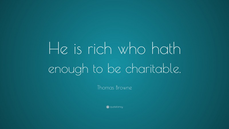 Thomas Browne Quote: “He is rich who hath enough to be charitable.”