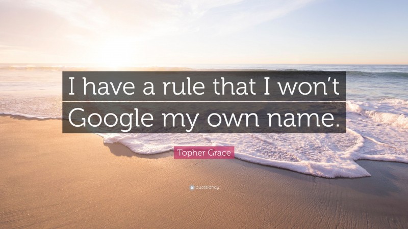Topher Grace Quote: “I have a rule that I won’t Google my own name.”