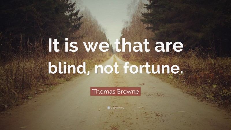 Thomas Browne Quote: “It is we that are blind, not fortune.”