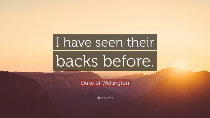 Duke of Wellington Quote: “I have seen their backs before.”