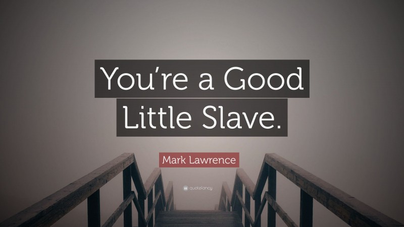 Mark Lawrence Quote: “You’re a Good Little Slave.”