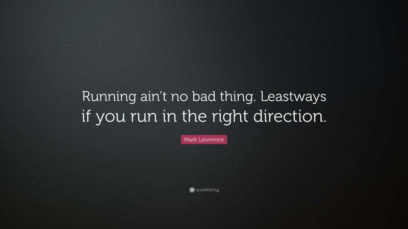 Mark Lawrence Quote: “Running ain’t no bad thing. Leastways if you run in the right direction.”