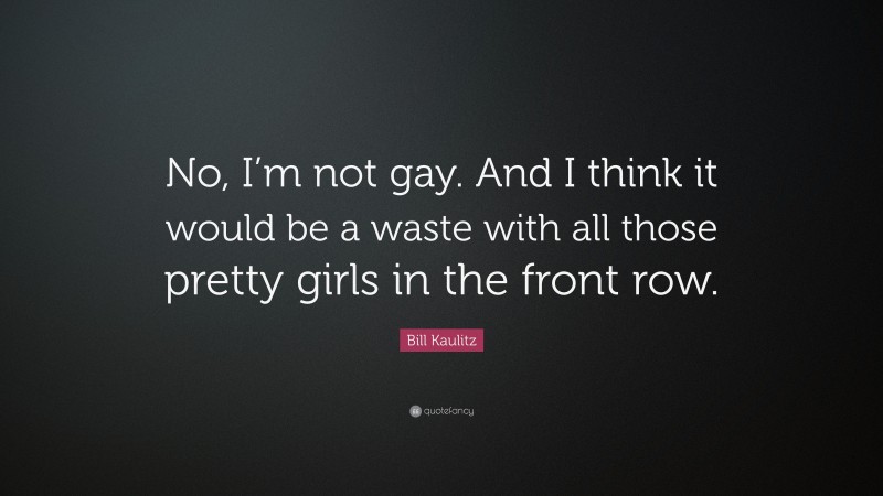Bill Kaulitz Quote: “No, I’m not gay. And I think it would be a waste with all those pretty girls in the front row.”