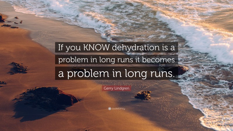 Gerry Lindgren Quote: “If you KNOW dehydration is a problem in long runs it becomes a problem in long runs.”