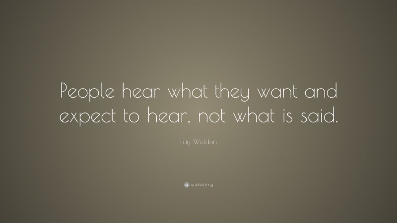 Fay Weldon Quote: “People hear what they want and expect to hear, not what is said.”