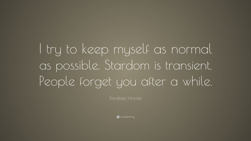 Randeep Hooda Quote: “I try to keep myself as normal as possible. Stardom is transient. People forget you after a while.”