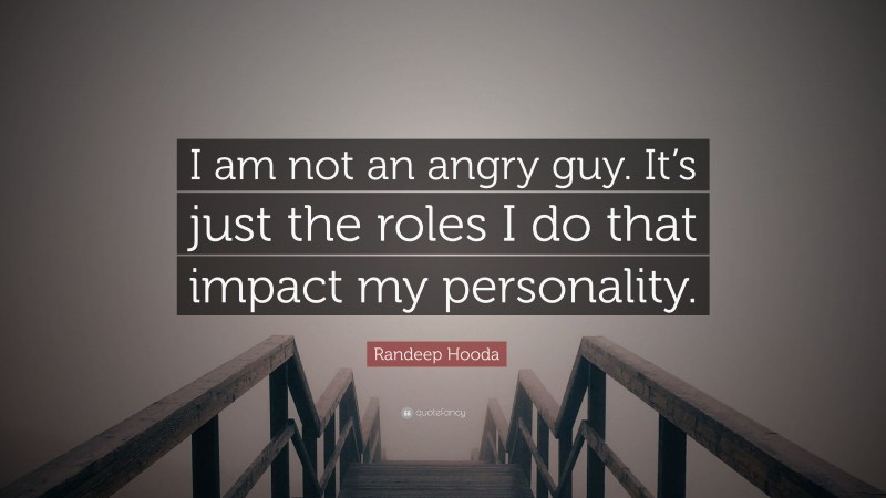 Randeep Hooda Quote: “I am not an angry guy. It’s just the roles I do that impact my personality.”