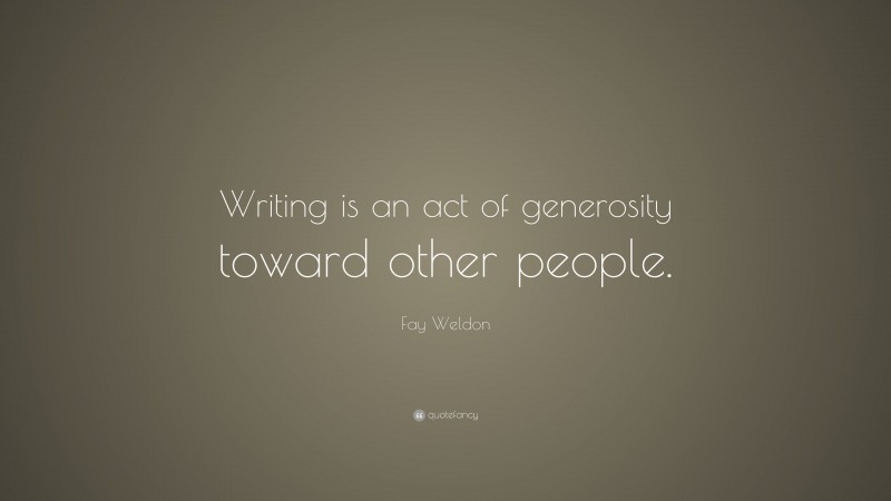 Fay Weldon Quote: “Writing is an act of generosity toward other people.”