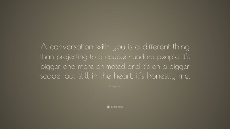 Craig Finn Quote: “A conversation with you is a different thing than projecting to a couple hundred people. It’s bigger and more animated and it’s on a bigger scope, but still in the heart, it’s honestly me.”