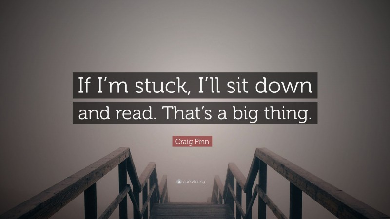 Craig Finn Quote: “If I’m stuck, I’ll sit down and read. That’s a big thing.”