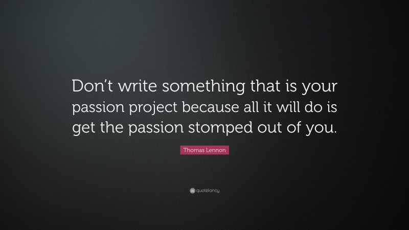 Thomas Lennon Quote: “Don’t write something that is your passion project because all it will do is get the passion stomped out of you.”