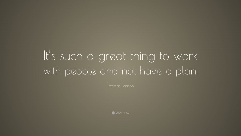 Thomas Lennon Quote: “It’s such a great thing to work with people and not have a plan.”