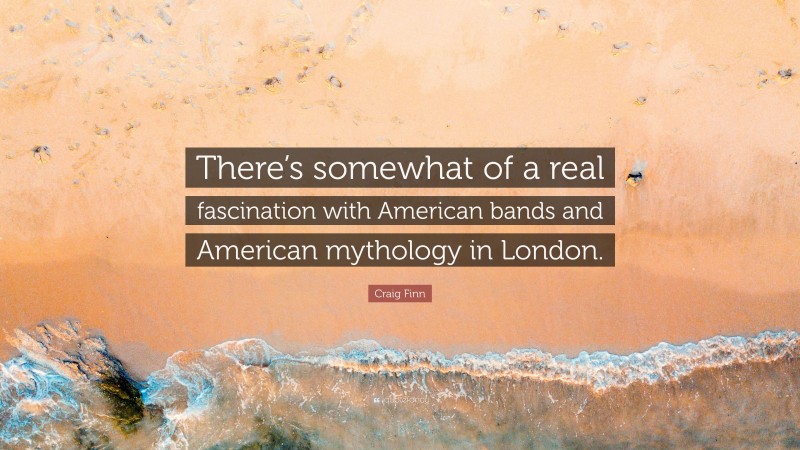 Craig Finn Quote: “There’s somewhat of a real fascination with American bands and American mythology in London.”