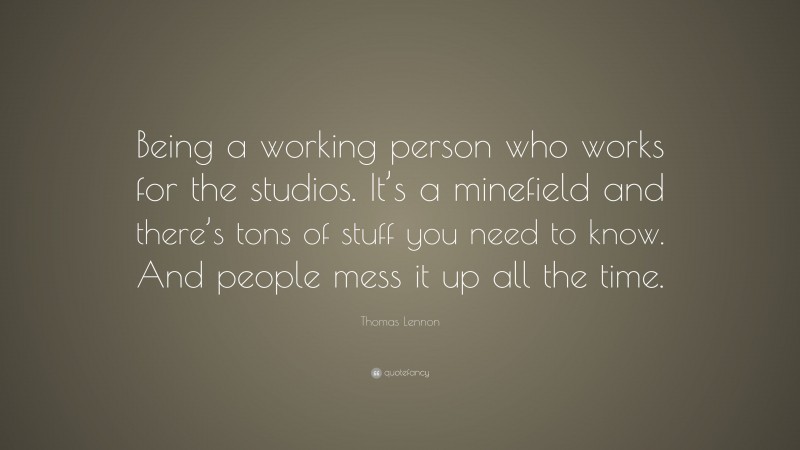 Thomas Lennon Quote: “Being a working person who works for the studios. It’s a minefield and there’s tons of stuff you need to know. And people mess it up all the time.”