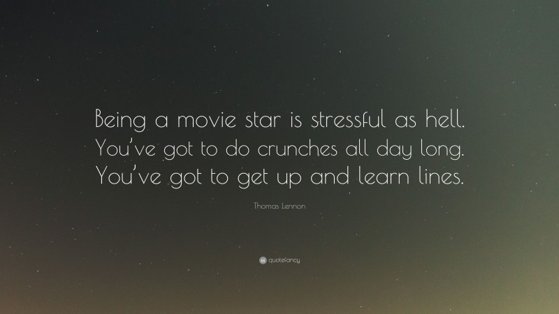 Thomas Lennon Quote: “Being a movie star is stressful as hell. You’ve got to do crunches all day long. You’ve got to get up and learn lines.”
