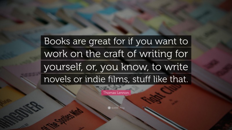 Thomas Lennon Quote: “Books are great for if you want to work on the craft of writing for yourself, or, you know, to write novels or indie films, stuff like that.”