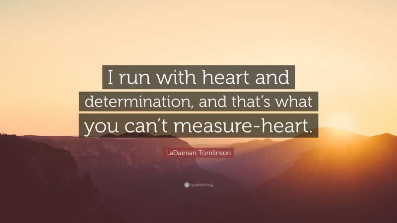 LaDainian Tomlinson Quote: “I run with heart and determination, and that’s what you can’t measure-heart.”
