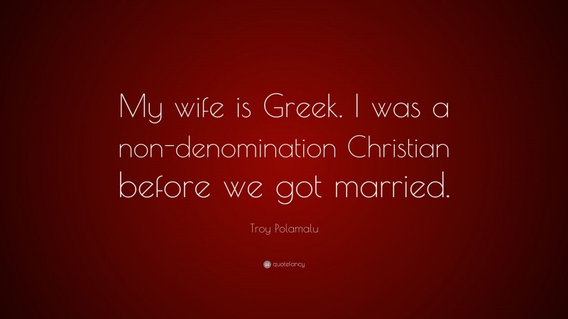 Troy Polamalu Quote: “My wife is Greek. I was a non-denomination Christian before we got married.”