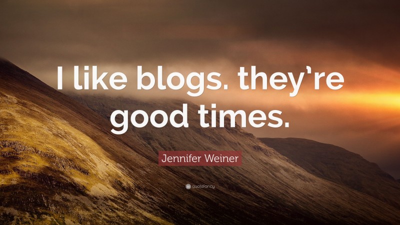 Jennifer Weiner Quote: “I like blogs. they’re good times.”