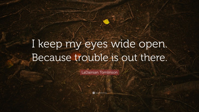 LaDainian Tomlinson Quote: “I keep my eyes wide open. Because trouble is out there.”