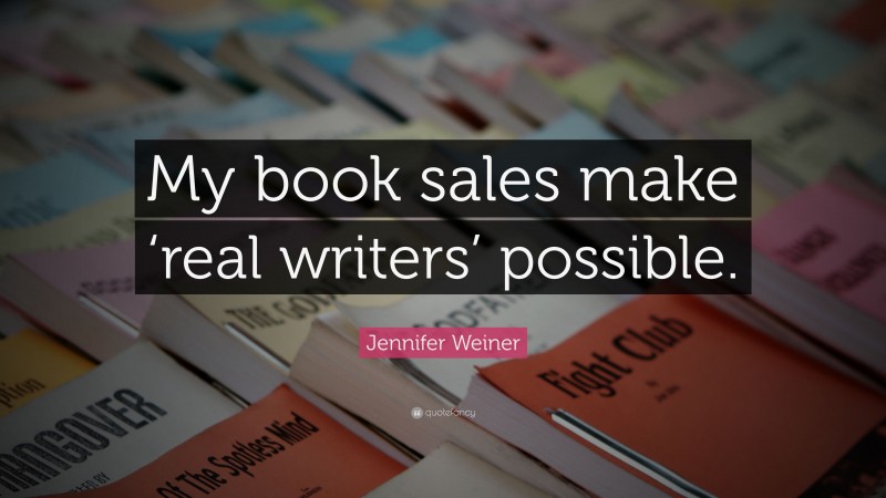 Jennifer Weiner Quote: “My book sales make ‘real writers’ possible.”