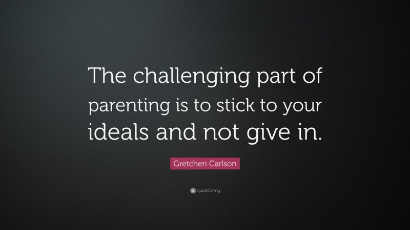 Gretchen Carlson Quote: “The challenging part of parenting is to stick to your ideals and not give in.”