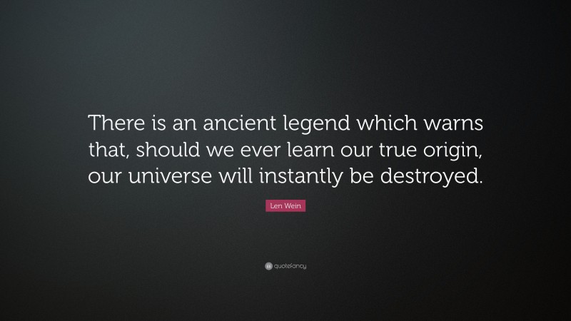 Len Wein Quote: “There is an ancient legend which warns that, should we ever learn our true origin, our universe will instantly be destroyed.”
