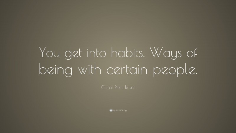 Carol Rifka Brunt Quote: “You get into habits. Ways of being with certain people.”