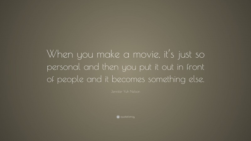 Jennifer Yuh Nelson Quote: “When you make a movie, it’s just so personal and then you put it out in front of people and it becomes something else.”