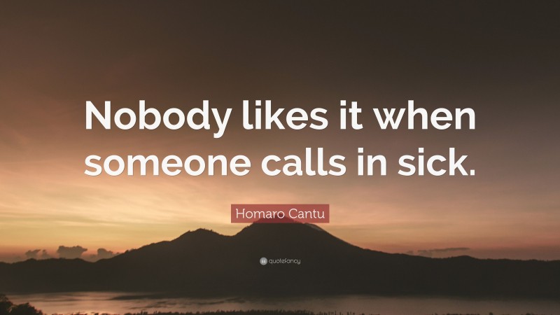 Homaro Cantu Quote: “Nobody likes it when someone calls in sick.”