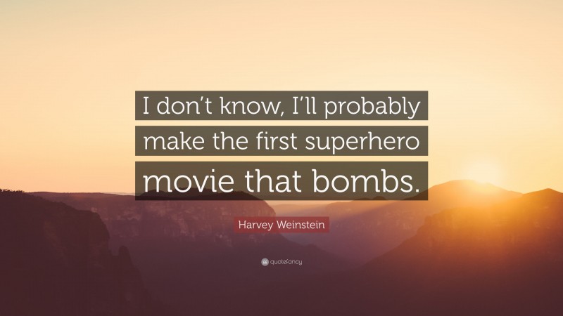Harvey Weinstein Quote: “I don’t know, I’ll probably make the first superhero movie that bombs.”