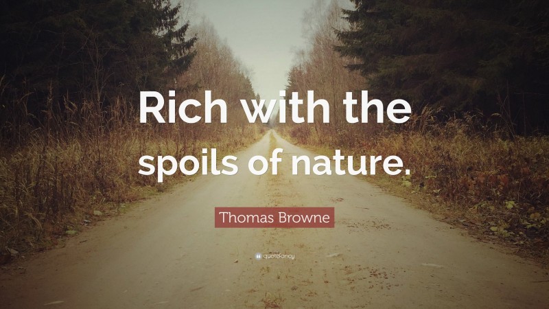 Thomas Browne Quote: “Rich with the spoils of nature.”