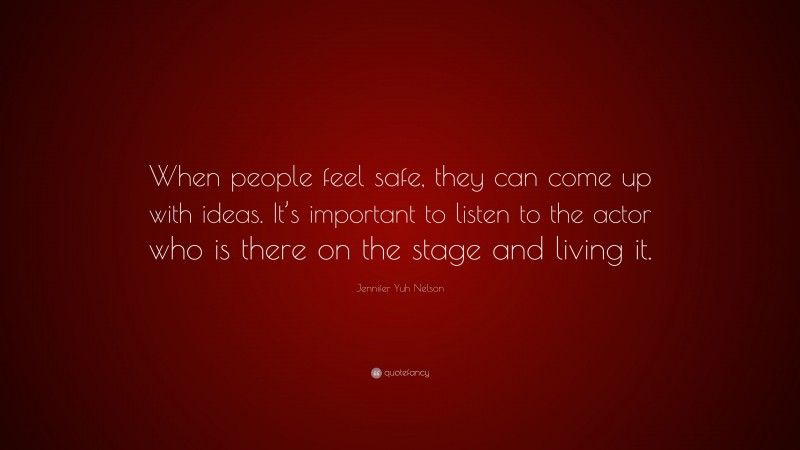 Jennifer Yuh Nelson Quote: “When people feel safe, they can come up with ideas. It’s important to listen to the actor who is there on the stage and living it.”