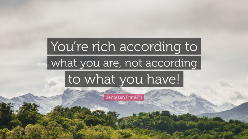 Jentezen Franklin Quote: “You’re rich according to what you are, not according to what you have!”